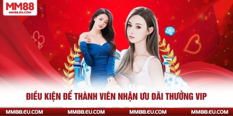 Thưởng VIP MM88 - Sự Kiện Ưu Đãi Độc Quyền Siêu Hot 2 Điều kiện để thành viên nhận ưu đãi thưởng VIP