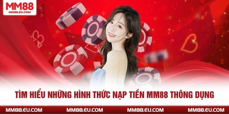 Nạp tiền MM88 Đơn Giản Từ A Đến Z Cho Người Mới Nhập Cuộc 2 Tìm hiểu những hình thức nạp tiền MM88 thông dụng