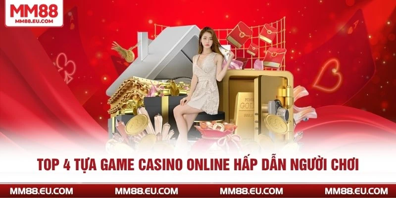 Casino Trực Tuyến - Trải Nghiệm Xanh Chín, Đầy Hấp Dẫn 4 Top 4 tựa game casino online hấp dẫn người chơi